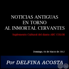NOTICIAS ANTIGUAS EN TORNO AL INMORTAL CERVANTES - Por DELFINA ACOSTA - Domingo, 04 de Marzo de 2012